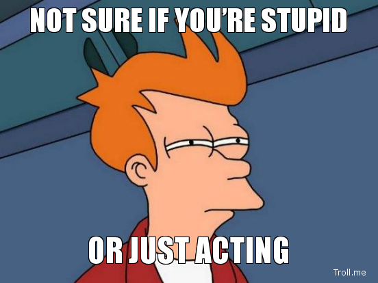 not-sure-if-youre-stupid-or-just-acting